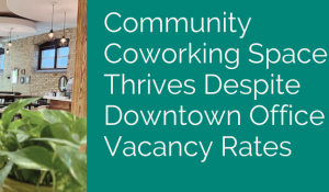 Community Coworking Space Thrives Despite Downtown Office Vacancy Rates